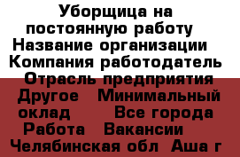 Уборщица на постоянную работу › Название организации ­ Компания-работодатель › Отрасль предприятия ­ Другое › Минимальный оклад ­ 1 - Все города Работа » Вакансии   . Челябинская обл.,Аша г.